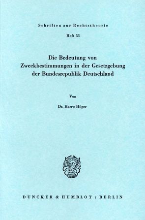 Die Bedeutung von Zweckbestimmungen in der Gesetzgebung der Bundesrepublik Deutschland. von Höger,  Harro