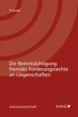 Die Beeinträchtigung fremder Forderungsrechte an Liegenschaften von Frössel,  Andreas