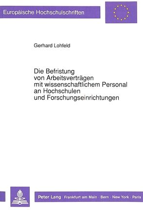 Die Befristung von Arbeitsverträgen mit wissenschaftlichem Personal an Hochschulen und Forschungseinrichtungen von Lohfeld,  Gerhard