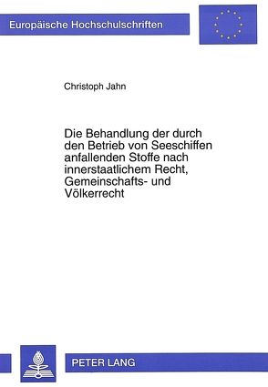 Die Behandlung der durch den Betrieb von Seeschiffen anfallenden Stoffe nach innerstaatlichem Recht, Gemeinschafts- und Völkerrecht von Jahn,  Christoph