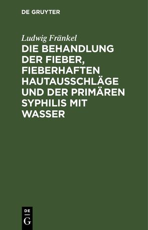 Die Behandlung der Fieber, fieberhaften Hautausschläge und der primären Syphilis mit Wasser von Fränkel,  Ludwig