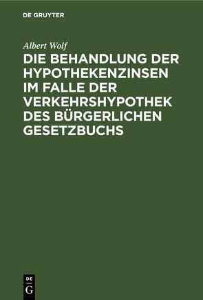 Die Behandlung der Hypothekenzinsen im Falle der Verkehrshypothek des Bürgerlichen Gesetzbuchs von Wolf,  Albert