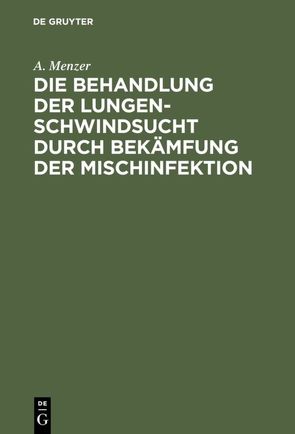 Die Behandlung der Lungenschwindsucht durch Bekämfung der Mischinfektion von Menzer,  A.