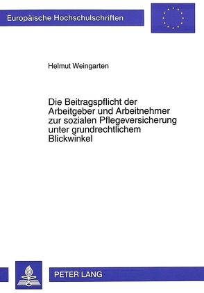 Die Beitragspflicht der Arbeitgeber und Arbeitnehmer zur sozialen Pflegeversicherung unter grundrechtlichem Blickwinkel von Weingarten,  Helmut