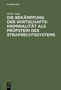 Die Bekämpfung der Wirtschaftskriminalität als Prüfstein des Strafrechtssystems von Jung,  Heike