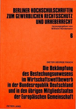 Die Bekämpfung des Bestechungsunwesens im Wirtschaftswettbewerb in der Bundesrepublik Deutschland und in den übrigen Mitgliedstaaten der Europäischen Gemeinschaft von Rasch,  Dieter Georg