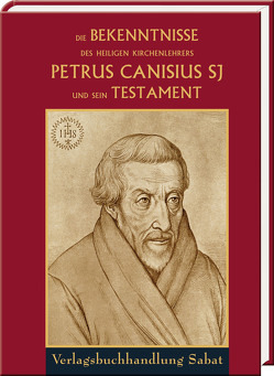 Die Bekenntnisse des heiligen Kirchenlehrers Petrus Canisius SJ und sein Testament von Canisius,  Petrus, Metzler,  Johannes