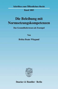 Die Beleihung mit Normsetzungskompetenzen. von Wiegand,  Britta Beate