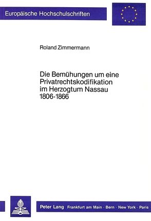 Die Bemühungen um eine Privatrechtskodifikation im Herzogtum Nassau 1806-1866 von Zimmermann,  Roland