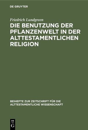 Die Benutzung der Pflanzenwelt in der alttestamentlichen Religion von Lundgreen,  Friedrich