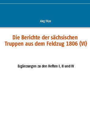 Die Berichte der sächsischen Truppen aus dem Feldzug 1806 (VI) von Titze,  Jörg