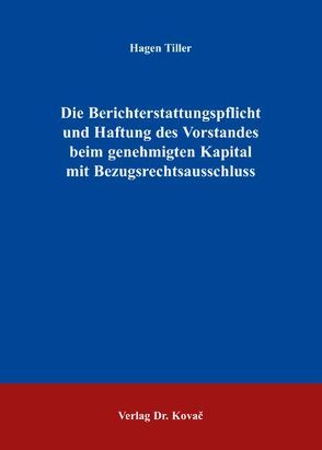 Die Berichterstattungspflicht und Haftung des Vorstandes beim genehmigten Kapital mit Bezugsrechtsausschluss von Tiller,  Hagen