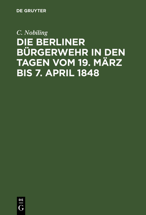 Die Berliner Bürgerwehr in den Tagen vom 19. März bis 7. April 1848 von Nobiling,  C.