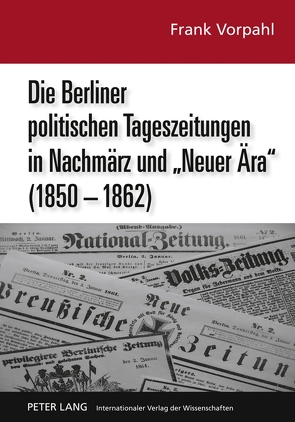 Die Berliner politischen Tageszeitungen in Nachmärz und «Neuer Ära» (1850-1862) von Vorpahl,  Frank