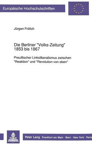 Die Berliner «Volks-Zeitung» 1853 bis 1867 von Froelich,  Juergen