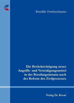 Die Berücksichtigung neuer Angriffs- und Verteidigungsmittel in der Berufungsinstanz nach der Reform des Zivilprozesses von Overbuschmann,  Benedikt