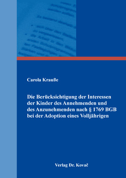 Die Berücksichtigung der Interessen der Kinder des Annehmenden und des Anzunehmenden nach § 1769 BGB bei der Adoption eines Volljährigen von Krauße,  Carola Die Berücksichtigung der Interessen der Kinder des Annehmenden und des Anzunehmenden nach § 1769 BGB bei der Adoption eines Volljährigen von Krauße,  Carola