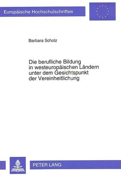 Die berufliche Bildung in westeuropäischen Ländern unter dem Gesichtspunkt der Vereinheitlichung von Scholz,  Barbara