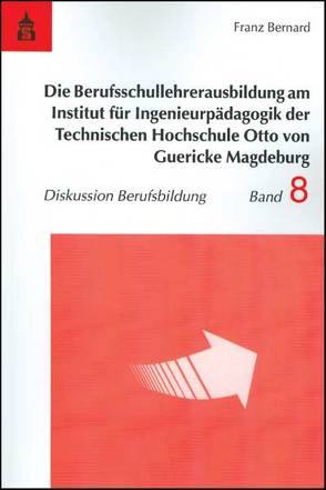 Die Berufsschullehrerausbildung am Institut für Ingenieurpädagogik der Technischen Hochschule Otto von Guericke Magdeburg von Bernard,  Franz