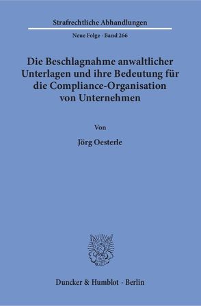 Die Beschlagnahme anwaltlicher Unterlagen und ihre Bedeutung für die Compliance-Organisation von Unternehmen. von Oesterle,  Jörg