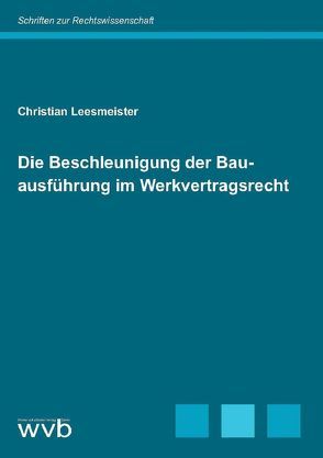 Die Beschleunigung der Bauausführung im Werkvertragsrecht von Leesmeister,  Christian