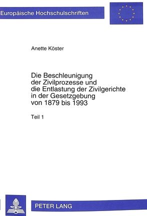 Die Beschleunigung der Zivilprozesse und die Entlastung der Zivilgerichte in der Gesetzgebung von 1879 bis 1993 von Köster,  Anette