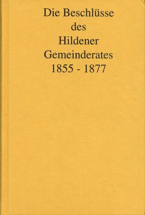 Die Beschlüsse des Hildener Gemeinderates 1855 – 1877 von Antweiler,  Wolfgang, Burgsmüller,  Petra, Caspers,  Bruno, Huckenbeck,  Ernst, Krambrock,  Michael