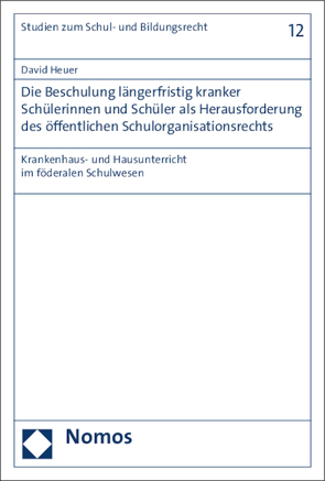 Die Beschulung längerfristig kranker Schülerinnen und Schüler als Herausforderung des öffentlichen Schulorganisationsrechts von Heuer,  David