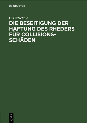 Die Beseitigung der Haftung des Rheders für Collisions-Schäden von Gütschow,  C.