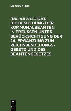 Die Besoldung der Kommunalbeamten in Preußen unter Berücksichtigung der 24. Ergänzung zum Reichsbesoldungsgesetz und des Beamtengesetzes von Schönebeck,  Heinrich