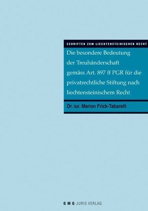 Die besondere Bedeutung der Treuhänderschaft gemäss Art. 897 ff PGR für die privatrechtliche Stiftung nach liechtensteinischem Recht von Frick-Tabarelli,  Marion