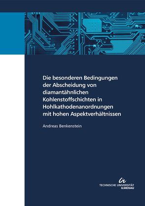 Die besonderen Bedingungen der Abscheidung von diamantähnlichen Kohlenstoffschichten in Hohlkathodenanordnungen mit hohen Aspektverhältnissen von Benkenstein,  Andreas