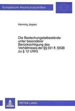 Die Bestechungstatbestände unter besonderer Berücksichtigung des Verhältnisses der 331 ff. StGB zu 12 UWG von Jaques,  Henning