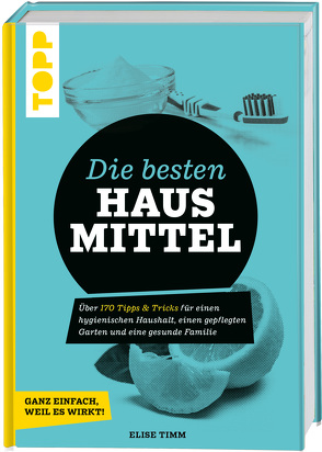 Die besten Hausmittel – Wohnen, Leben, Essen, Putzen. Ganz einfach, weil es wirkt! von Timm,  Elise