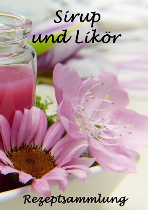 Die besten Rezepte: Sirup und Likör von Gstir,  Ramona