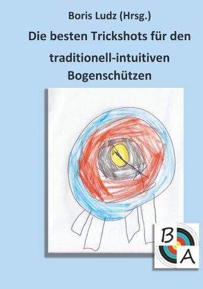 Die besten Trickshots für den traditionell-intuitiven Bogenschützen von Ludz,  Boris