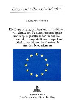 Die Besteuerung der Auslandsinvestitionen von deutschen Personenunternehmen und Kapitalgesellschaften in der EG, insbesondere dargestellt am Beispiel von Direktinvestitionen in Frankreich und den Niederlanden von Hertrich,  Eduard Peter