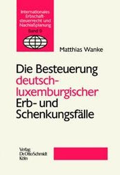 Die Besteuerung deutsch-luxemburgischer Erb- und Schenkungsfälle von Mössner,  Jörg M, Schindhelm,  Malte, Wanke,  Matthias