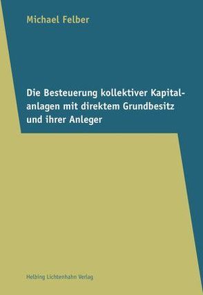 Die Besteuerung kollektiver Kapitalanlagen mit direktem Grundbesitz und ihrer Anleger von Felber,  Michael