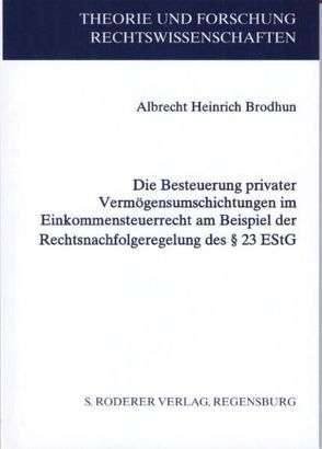 Die Besteuerung privater Vermögensumschichtungen im Einkommensteuerrecht am Beispiel der Rechtsnachfolgeregelung des § 23 EStG von Brodhun,  Albrecht H