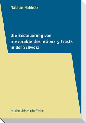 Die Besteuerung von irrevocable discretionary Trusts in der Schweiz von Nabholz,  Natalie