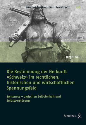 Die Bestimmung der Herkunft „Schweiz“ im rechtlichen, historischen und wirtschaftlichen Spannungsfeld von Weil,  Birgit