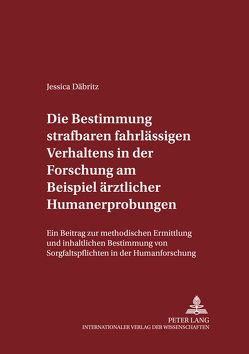 Die Bestimmung strafbaren fahrlässigen Verhaltens in der Forschung am Beispiel ärztlicher Humanerprobungen von Däbritz,  Jessica