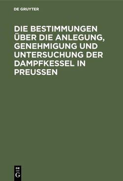 Die Bestimmungen über die Anlegung, Genehmigung und Untersuchung der Dampfkessel in Preußen von Hilliger