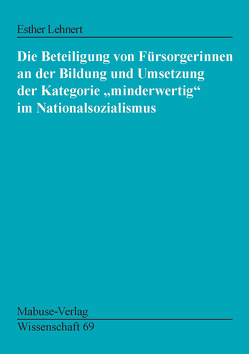 Die Beteiligung von Fürsorgerinnen an der Bildung und Umsetzung der Kategorie „minderwertig“ … von Lehnert,  Esther