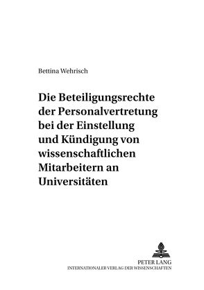 Die Beteiligungsrechte der Personalvertretung bei der Einstellung und Kündigung von wissenschaftlichen Mitarbeitern an Universitäten von Wehrisch,  Bettina