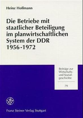 Die Betriebe mit staatlicher Beteiligung im planwirtschaftlichen System der DDR 1956-1972 von Hoffmann,  Heinz