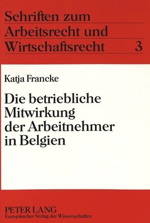 Die betriebliche Mitwirkung der Arbeitnehmer in Belgien von Francke,  Katja