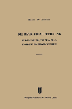 Die Betriebsabrechnung in der Papier-, Pappen-, Zellstoff- und Holzstoff-Industrie von Drechsler,  Otto, Mathée,  Kurt