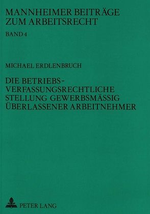 Die betriebsverfassungsrechtliche Stellung gewerbsmäßig überlassener Arbeitnehmer von Erdlenbruch,  Michael